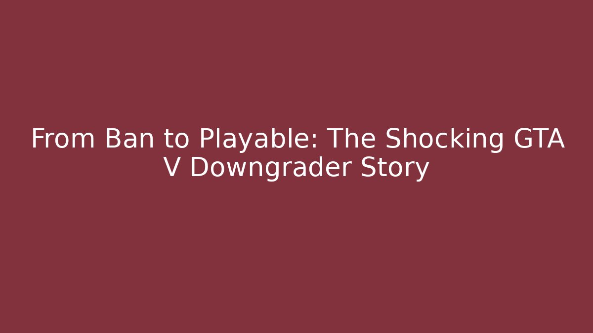 From Ban to Playable: The Shocking GTA V Downgrader Story - Create More Assets