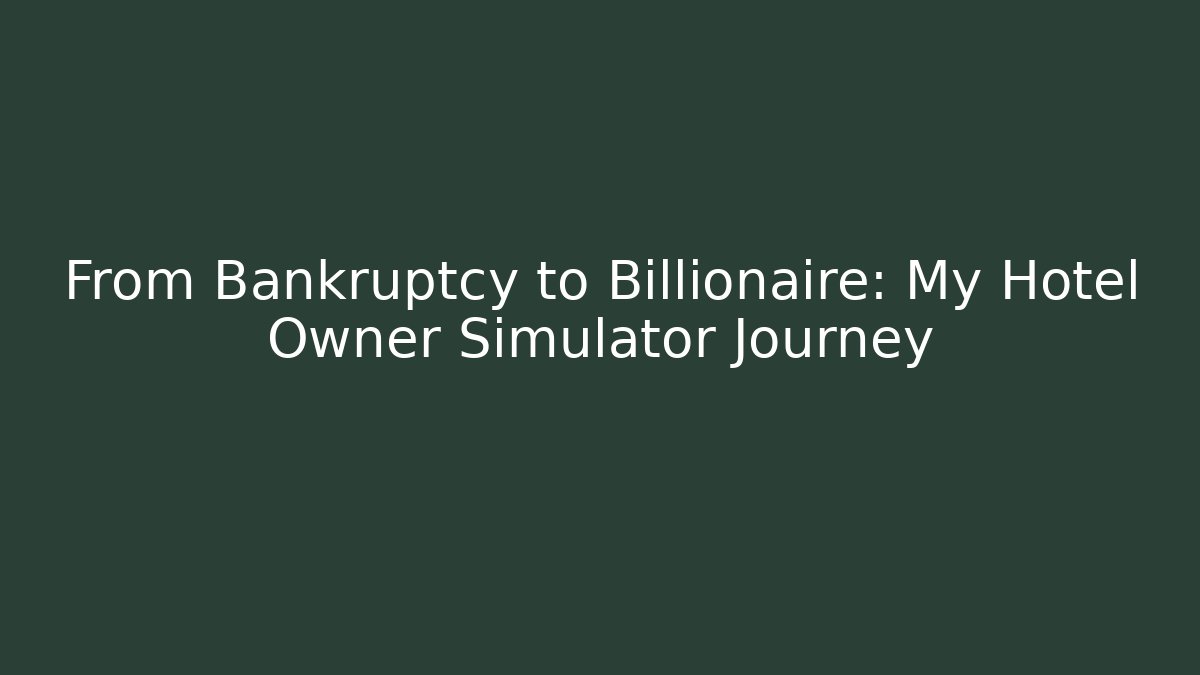 From Bankruptcy to Billionaire: My Hotel Owner Simulator Journey