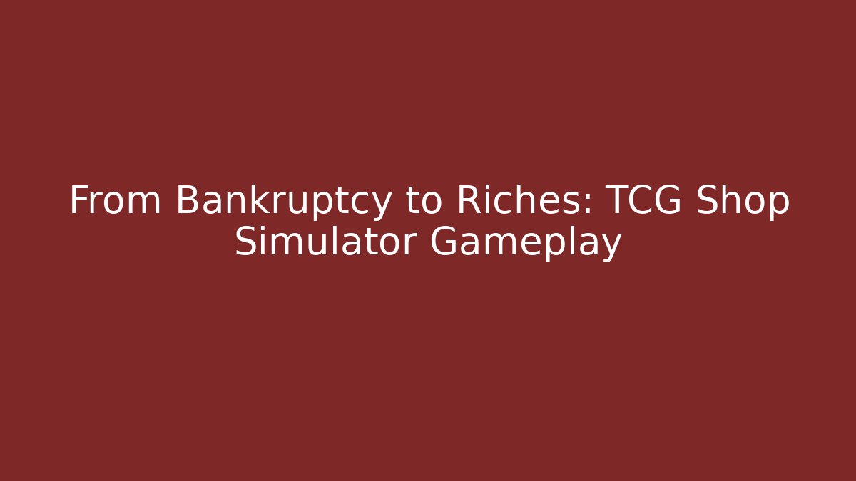 From Bankruptcy to Riches: TCG Shop Simulator Gameplay
