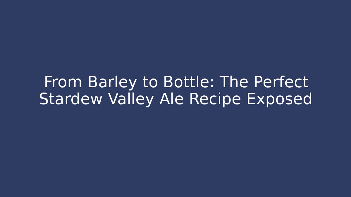From Barley to Bottle: The Perfect Stardew Valley Ale Recipe Exposed