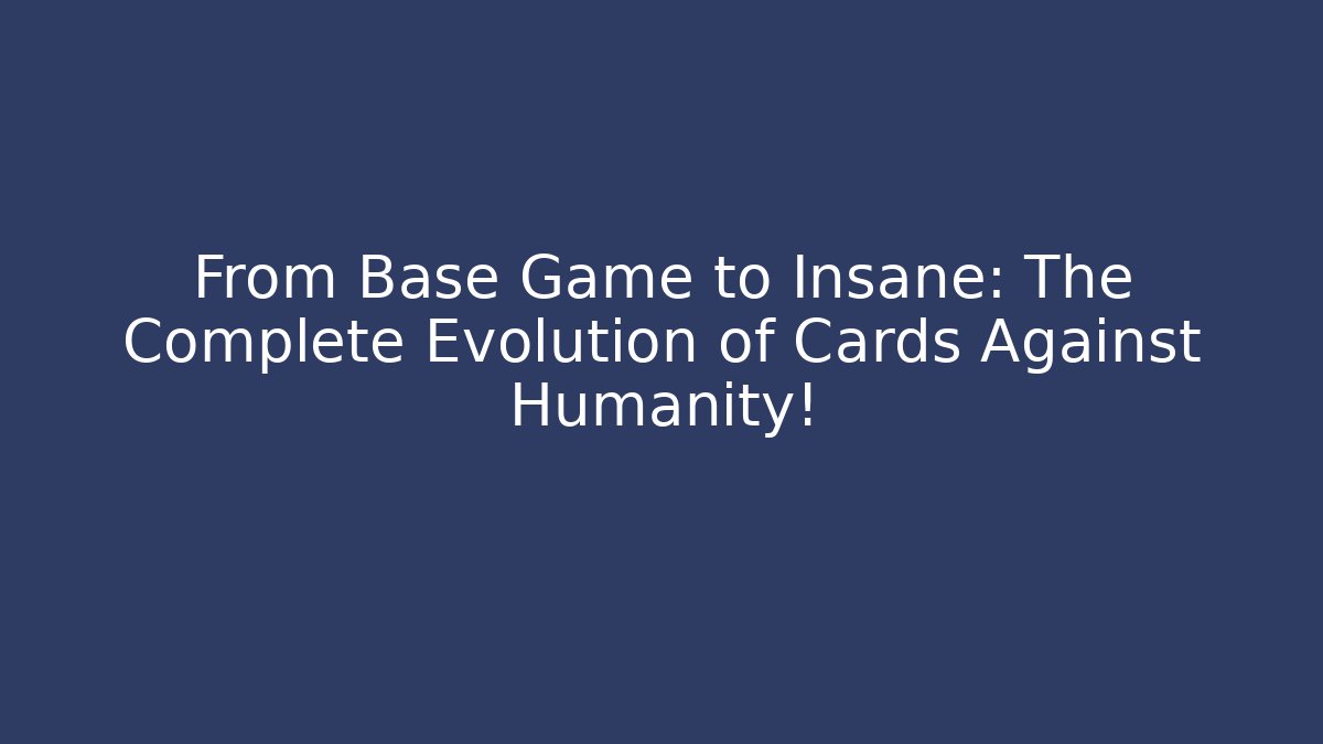From Base Game to Insane: The Complete Evolution of Cards Against Humanity!