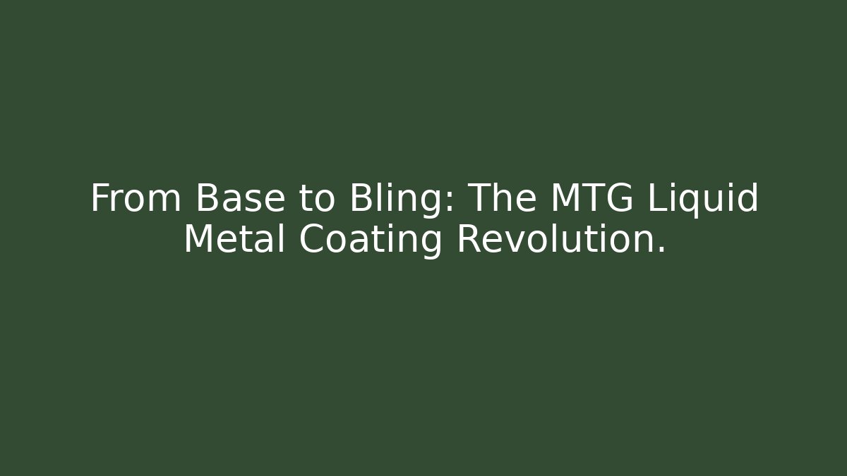 From Base to Bling: The MTG Liquid Metal Coating Revolution.