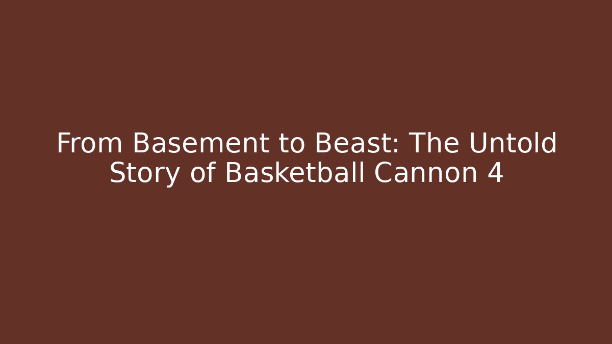 From Basement to Beast: The Untold Story of Basketball Cannon 4