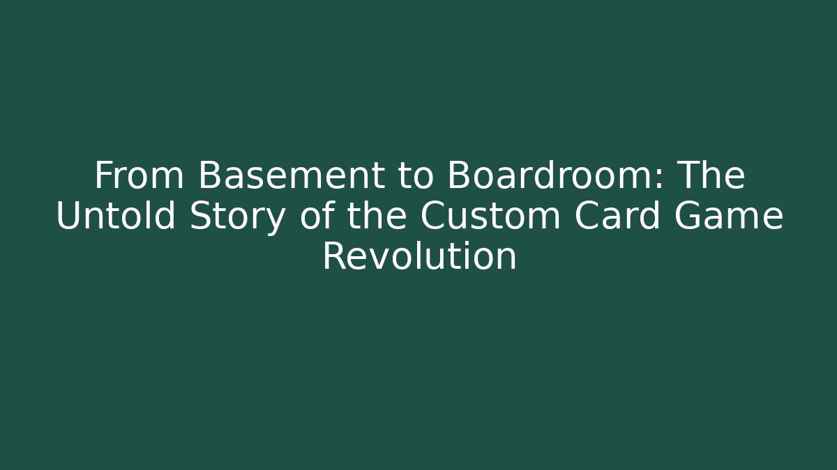 From Basement to Boardroom: The Untold Story of the Custom Card Game Revolution