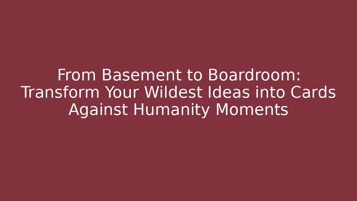 From Basement to Boardroom: Transform Your Wildest Ideas into Cards Against Humanity Moments