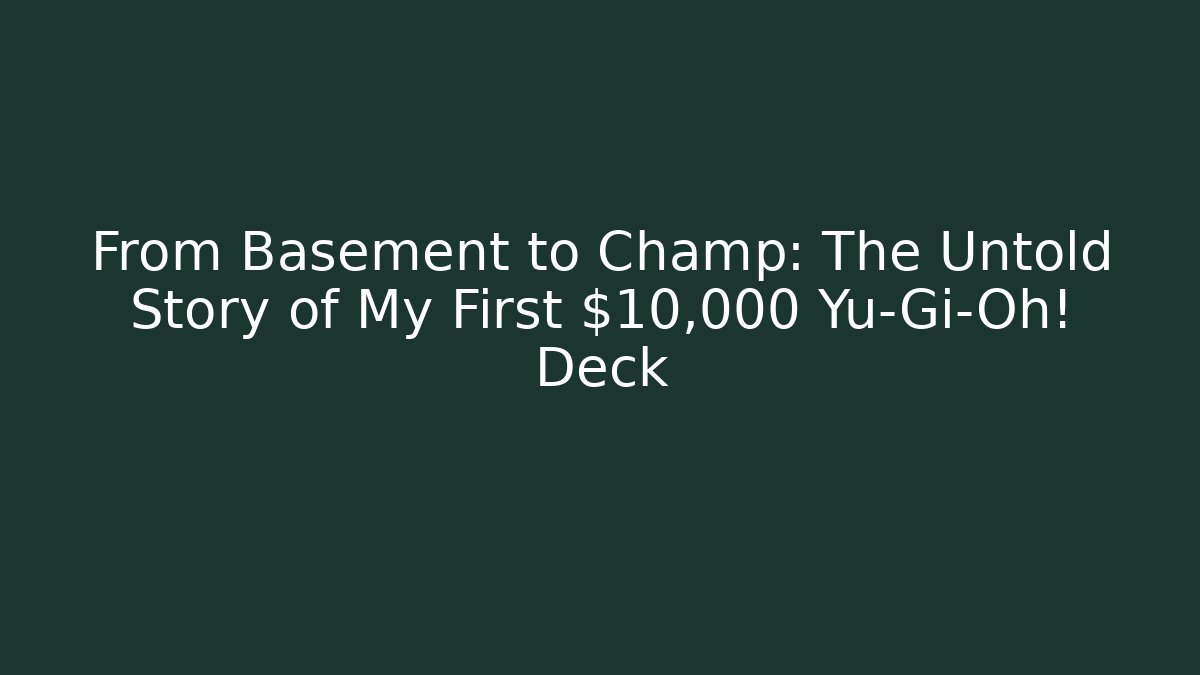 From Basement to Champ: The Untold Story of My First $10,000 Yu-Gi-Oh! Deck