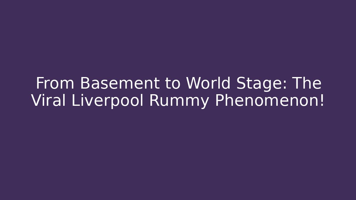 From Basement to World Stage: The Viral Liverpool Rummy Phenomenon!