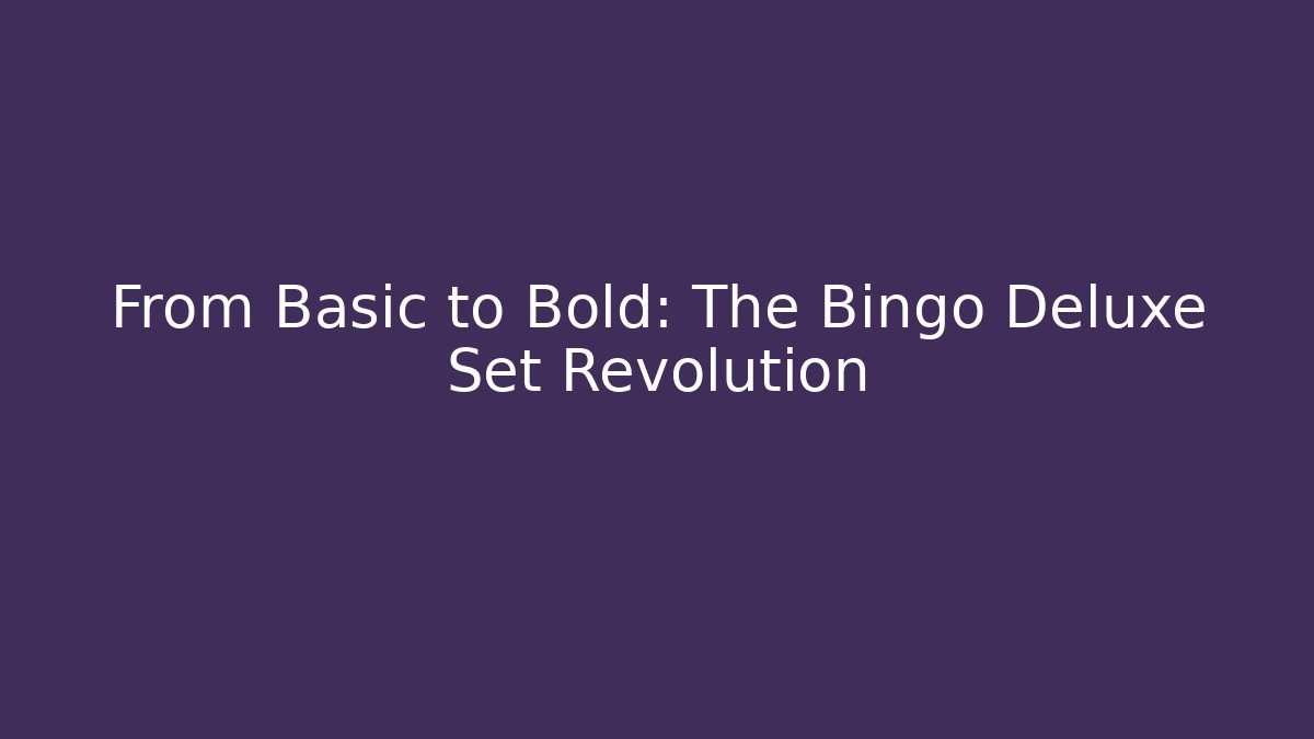 From Basic to Bold: The Bingo Deluxe Set Revolution