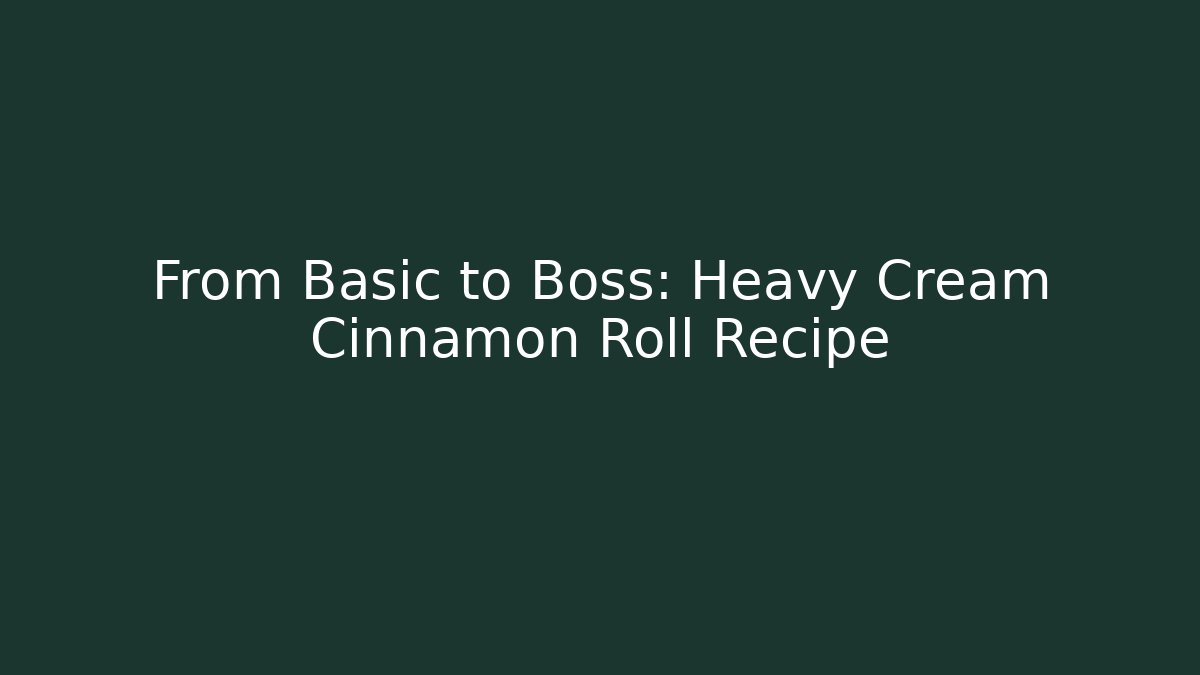 From Basic to Boss: Heavy Cream Cinnamon Roll Recipe - Create More Assets