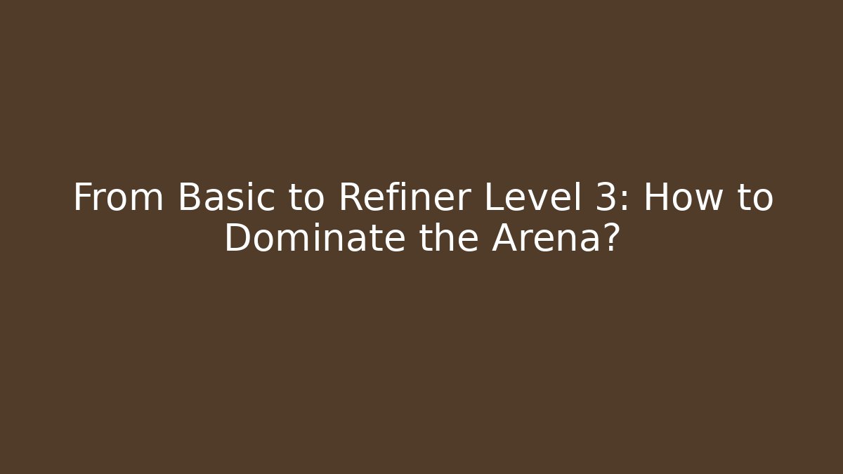 From Basic to Refiner Level 3: How to Dominate the Arena?