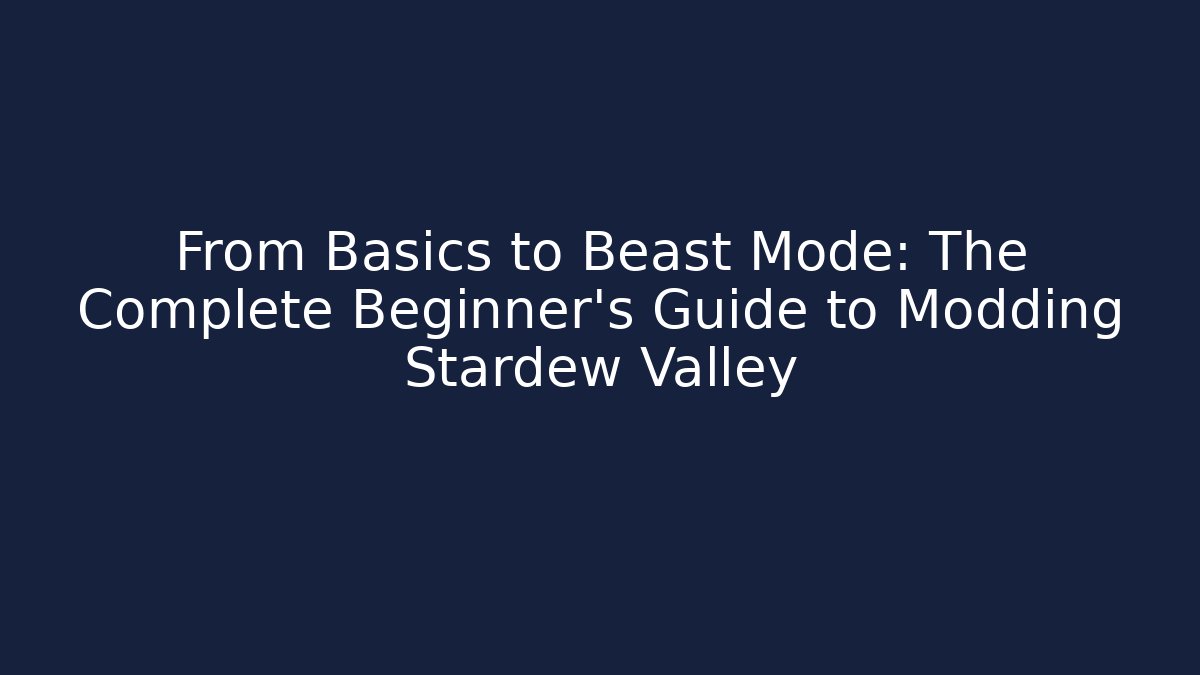 From Basics to Beast Mode: The Complete Beginner’s Guide to Modding Stardew Valley