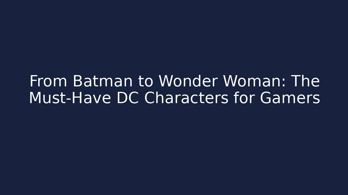 From Batman to Wonder Woman: The Must-Have DC Characters for Gamers