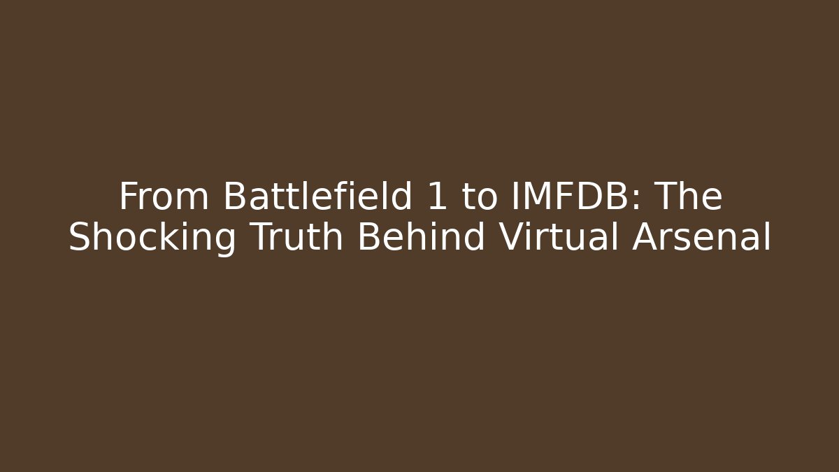 From Battlefield 1 to IMFDB: The Shocking Truth Behind Virtual Arsenal
