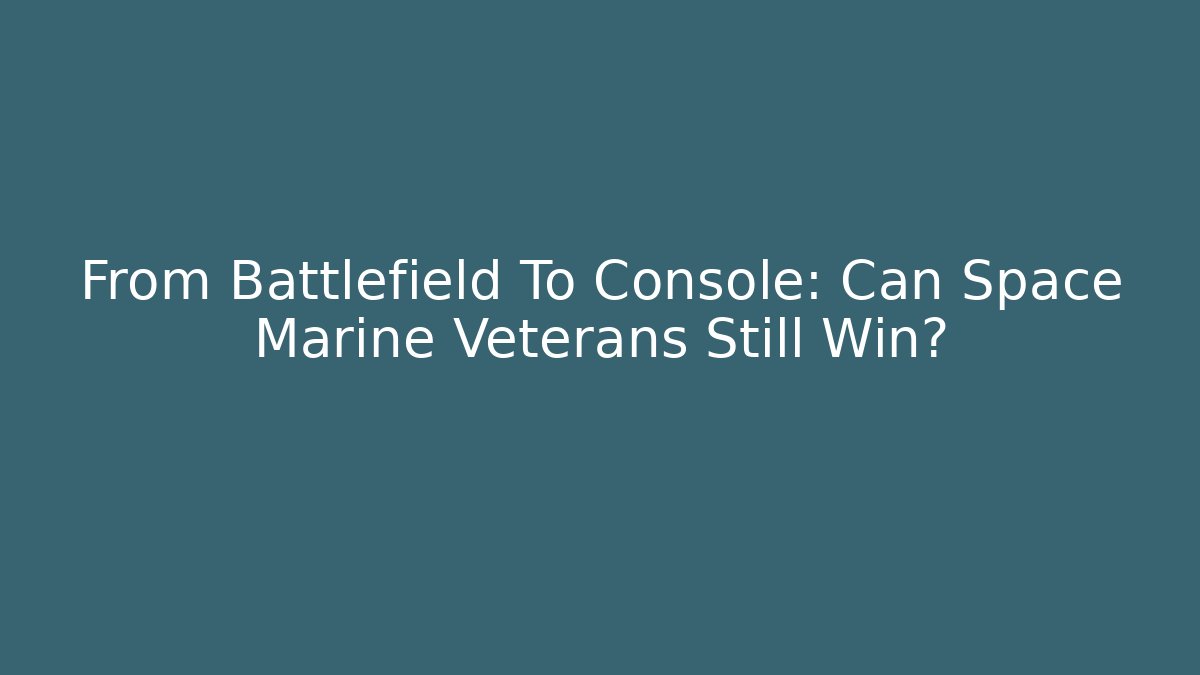From Battlefield To Console: Can Space Marine Veterans Still Win?