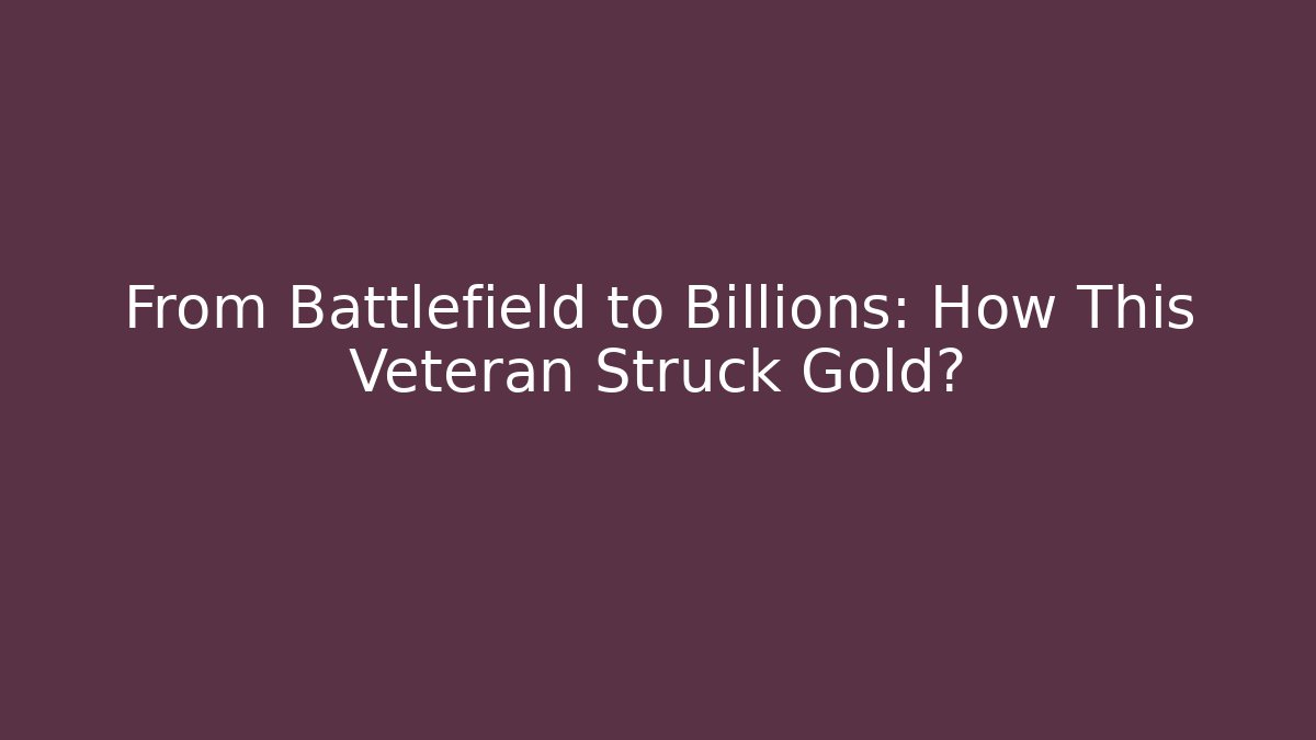 From Battlefield to Billions: How This Veteran Struck Gold?