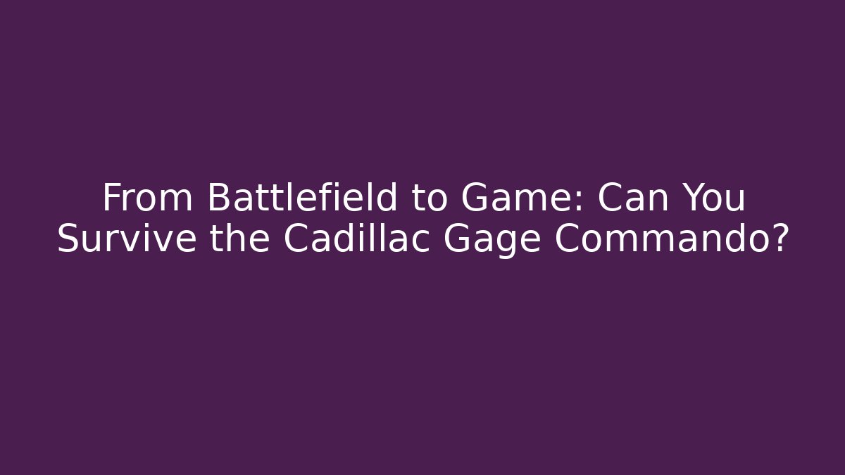 From Battlefield to Game: Can You Survive the Cadillac Gage Commando?