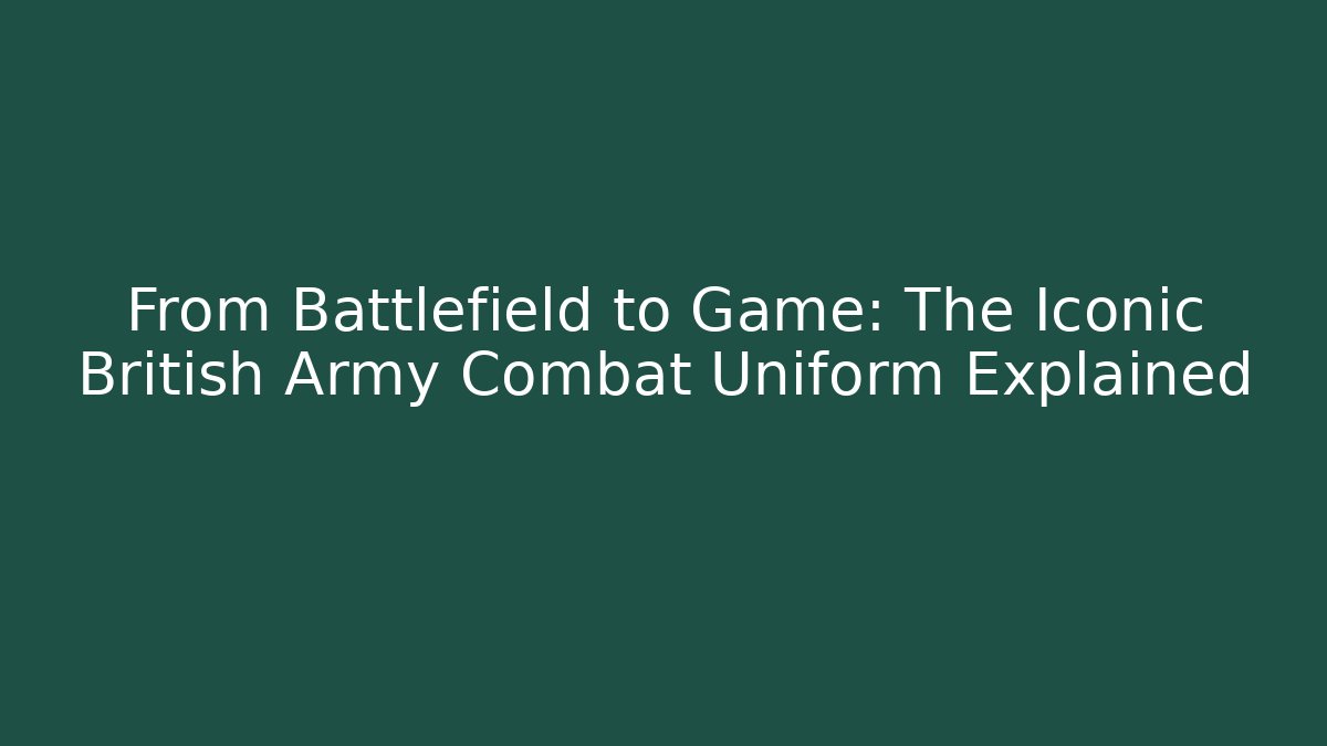 From Battlefield to Game: The Iconic British Army Combat Uniform Explained