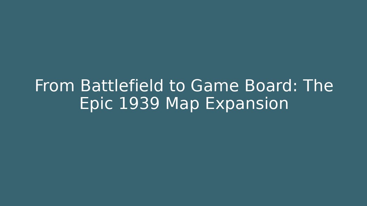 From Battlefield to Game Board: The Epic 1939 Map Expansion