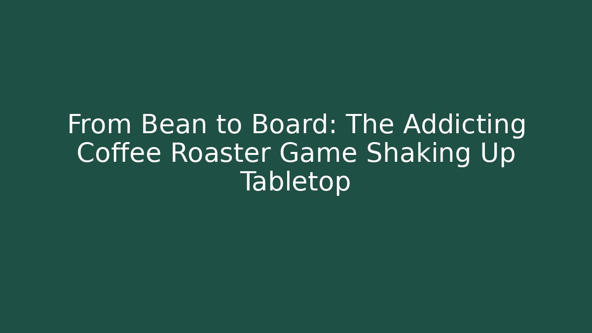 From Bean to Board: The Addicting Coffee Roaster Game Shaking Up Tabletop