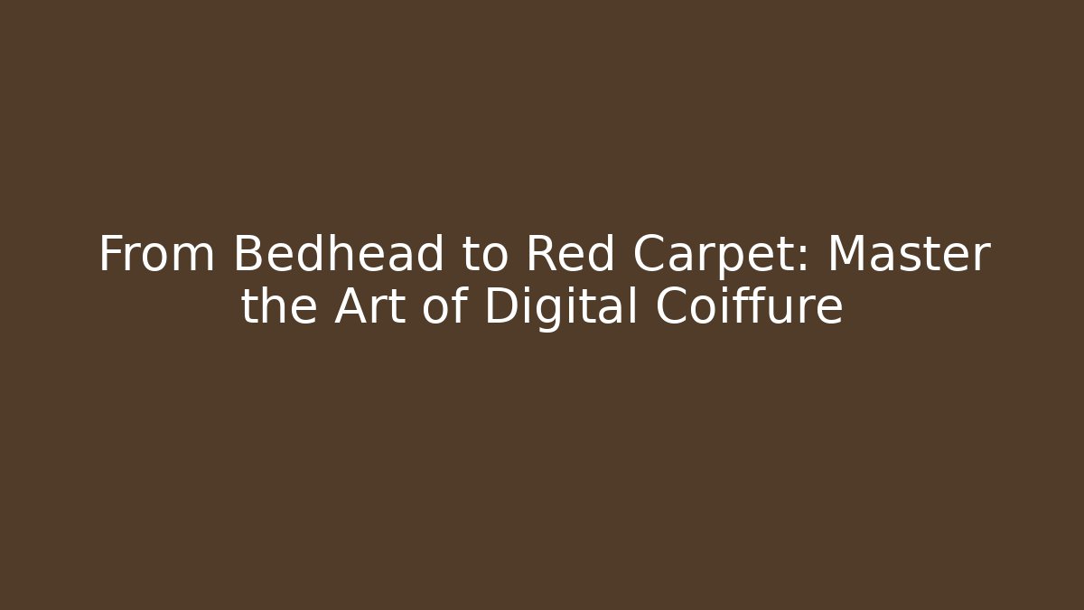 From Bedhead to Red Carpet: Master the Art of Digital Coiffure