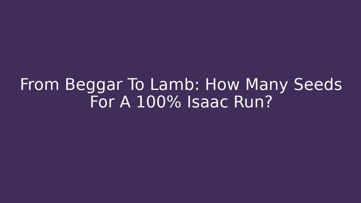From Beggar To Lamb: How Many Seeds For A 100% Isaac Run?