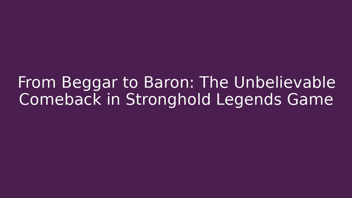 From Beggar to Baron: The Unbelievable Comeback in Stronghold Legends Game