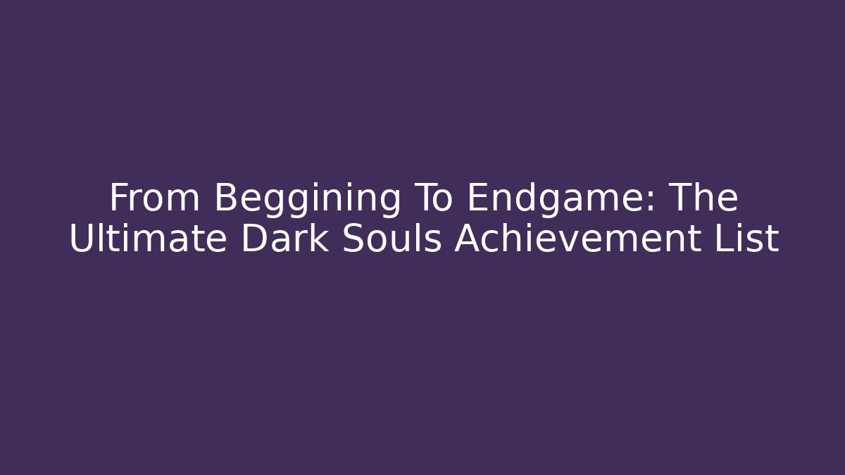 From Beggining To Endgame: The Ultimate Dark Souls Achievement List