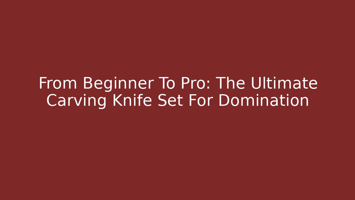 From Beginner To Pro: The Ultimate Carving Knife Set For Domination