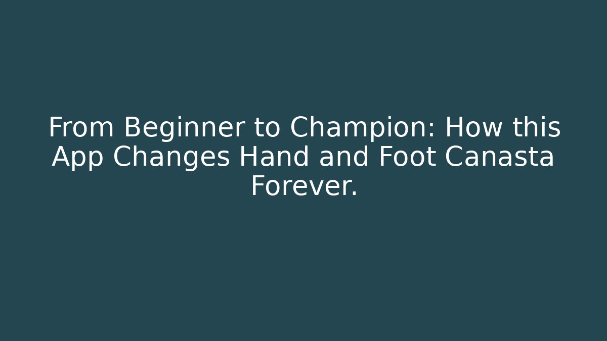 From Beginner to Champion: How this App Changes Hand and Foot Canasta Forever.