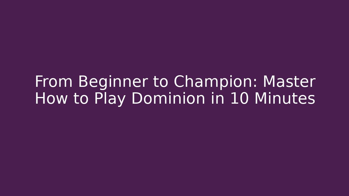 From Beginner to Champion: Master How to Play Dominion in 10 Minutes