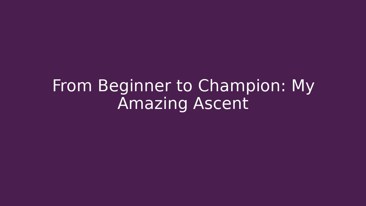 From Beginner to Champion: My Amazing Ascent