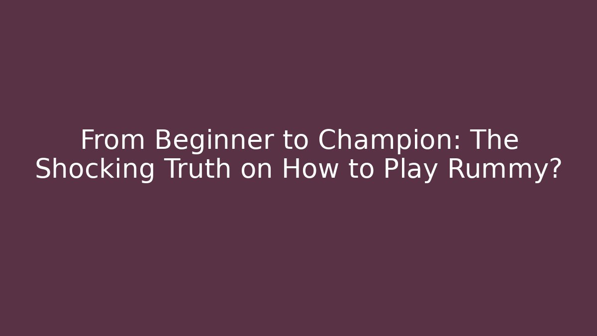From Beginner to Champion: The Shocking Truth on How to Play Rummy?
