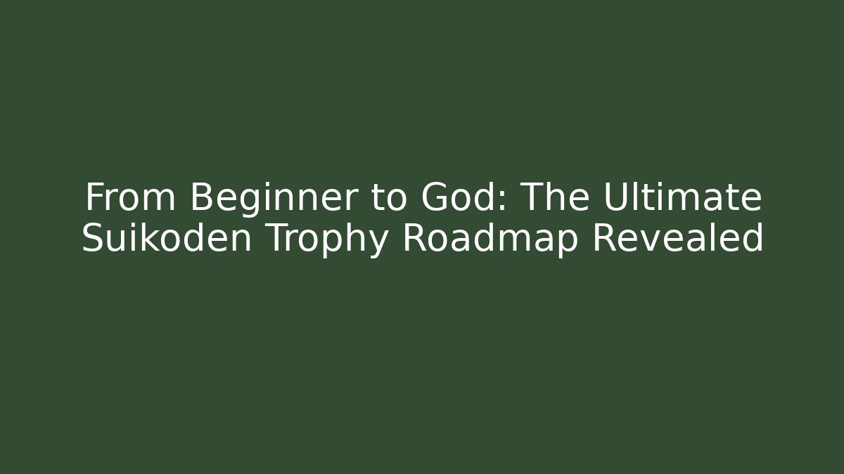 From Beginner to God: The Ultimate Suikoden Trophy Roadmap Revealed