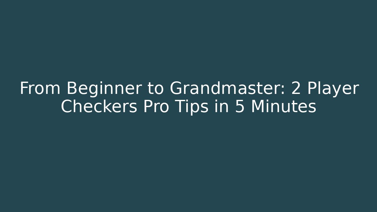 From Beginner to Grandmaster: 2 Player Checkers Pro Tips in 5 Minutes