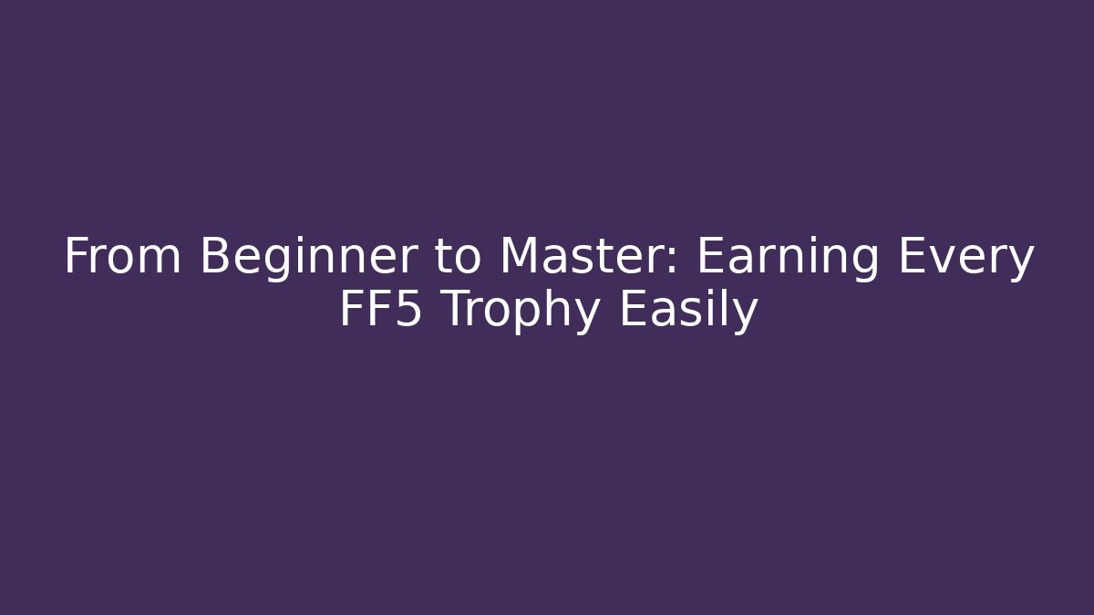 From Beginner to Master: Earning Every FF5 Trophy Easily - Create More Assets