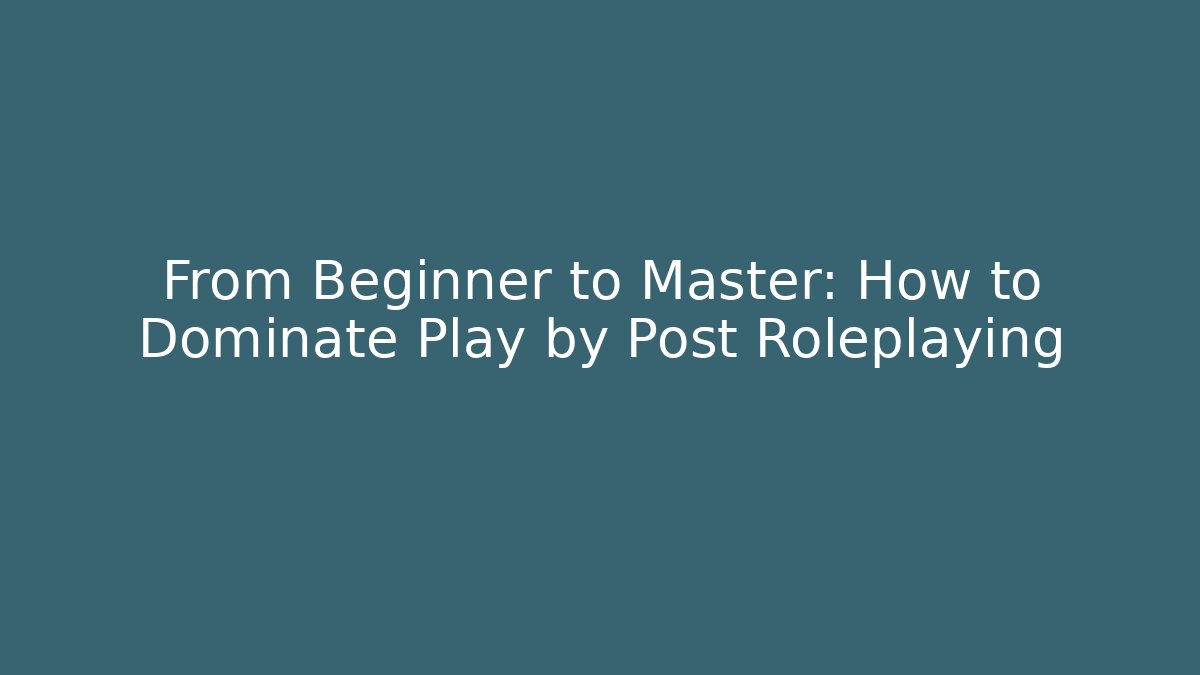 From Beginner to Master: How to Dominate Play by Post Roleplaying