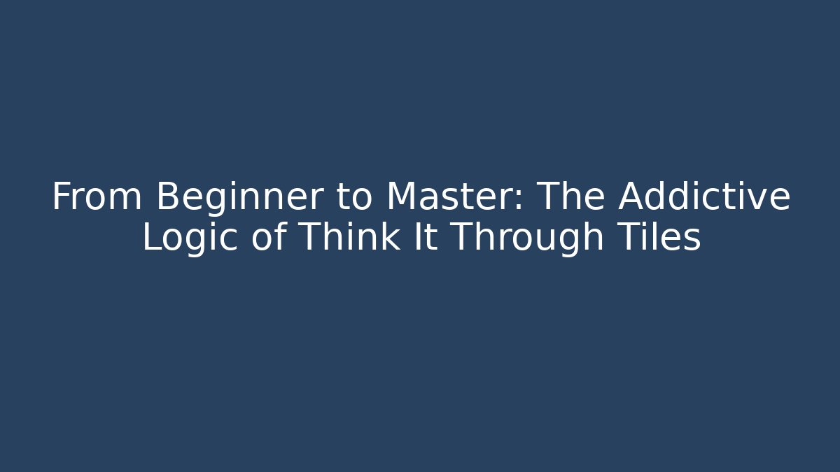 From Beginner to Master: The Addictive Logic of Think It Through Tiles