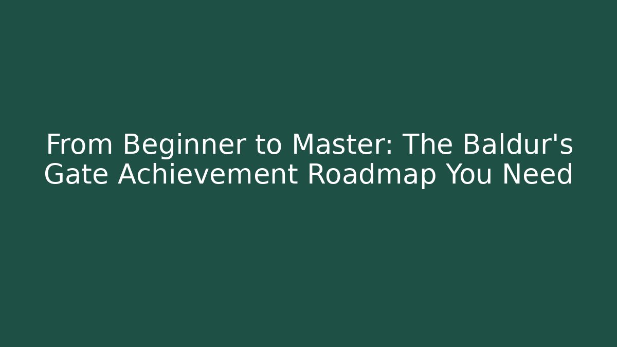From Beginner to Master: The Baldur's Gate Achievement Roadmap You Need
