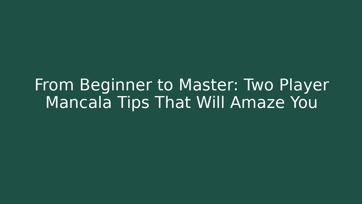From Beginner to Master: Two Player Mancala Tips That Will Amaze You - Create More Assets