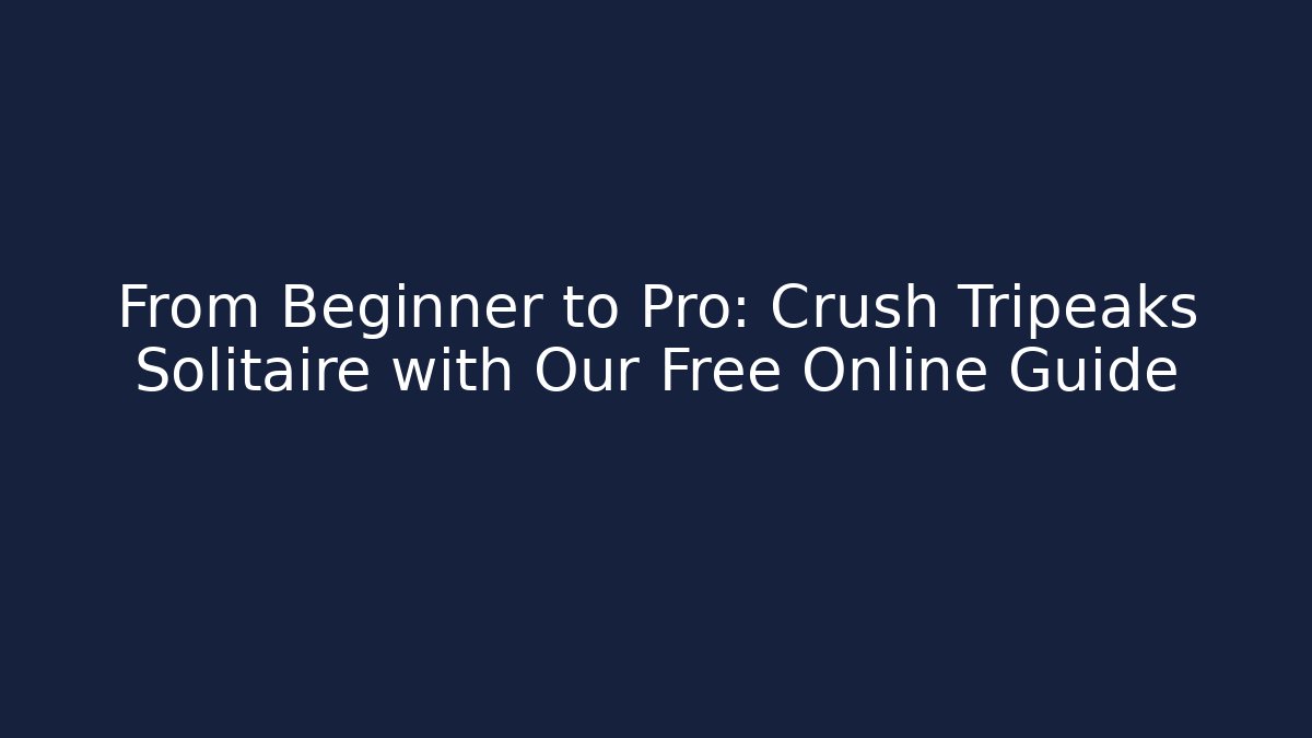 From Beginner to Pro: Crush Tripeaks Solitaire with Our Free Online Guide