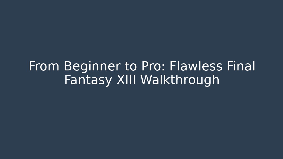 From Beginner to Pro: Flawless Final Fantasy XIII Walkthrough - Create More Assets
