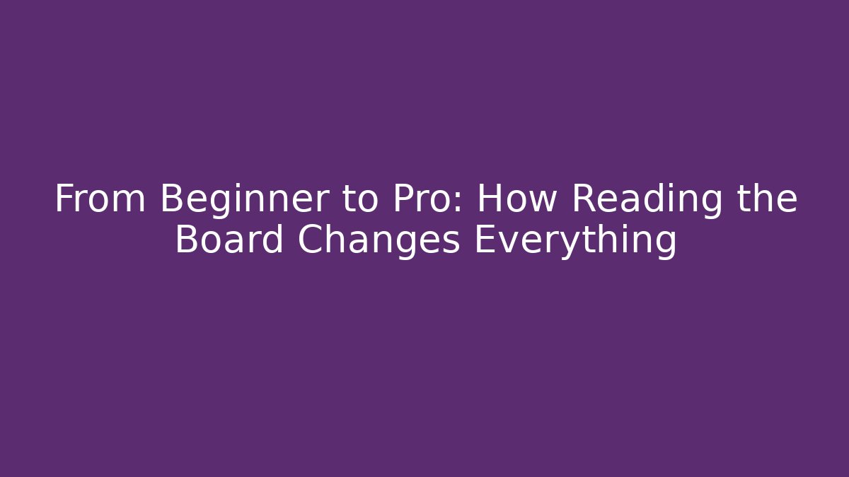 From Beginner to Pro: How Reading the Board Changes Everything