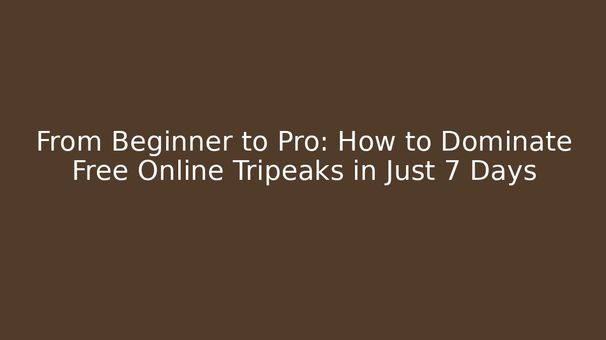 From Beginner to Pro: How to Dominate Free Online Tripeaks in Just 7 Days