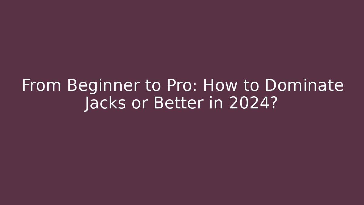 From Beginner to Pro: How to Dominate Jacks or Better in 2024?