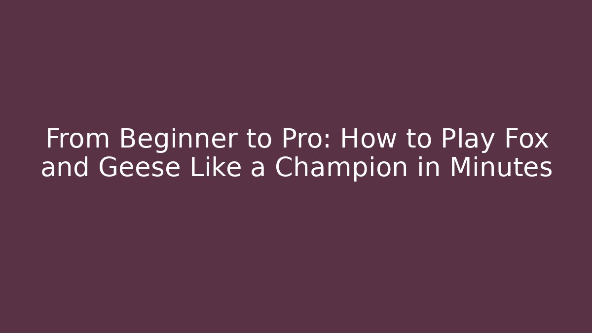 From Beginner to Pro: How to Play Fox and Geese Like a Champion in Minutes