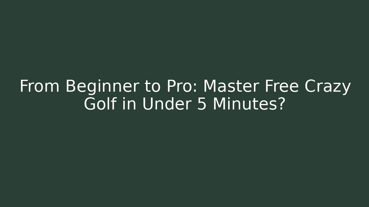 From Beginner to Pro: Master Free Crazy Golf in Under 5 Minutes?