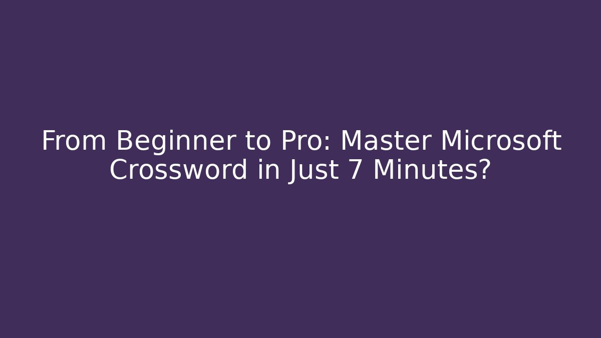 From Beginner to Pro: Master Microsoft Crossword in Just 7 Minutes?