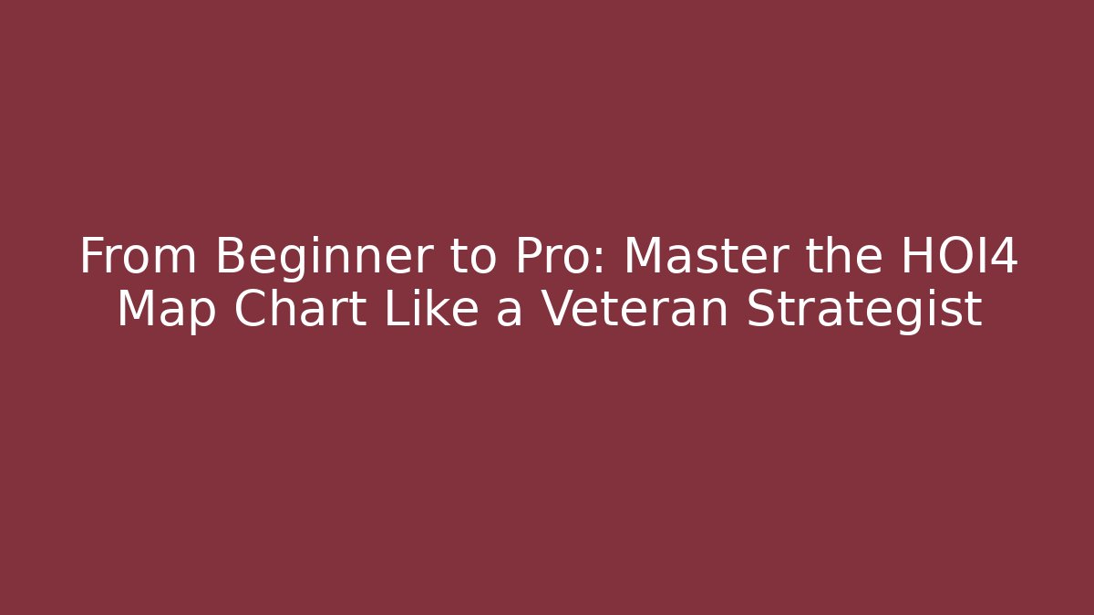 From Beginner to Pro: Master the HOI4 Map Chart Like a Veteran Strategist