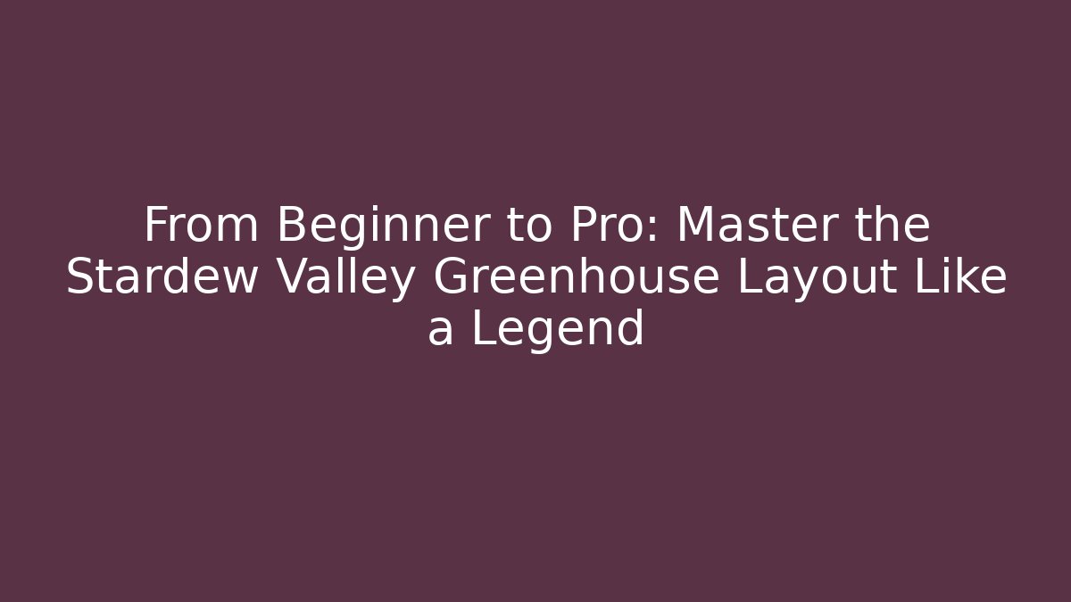 From Beginner to Pro: Master the Stardew Valley Greenhouse Layout Like a Legend