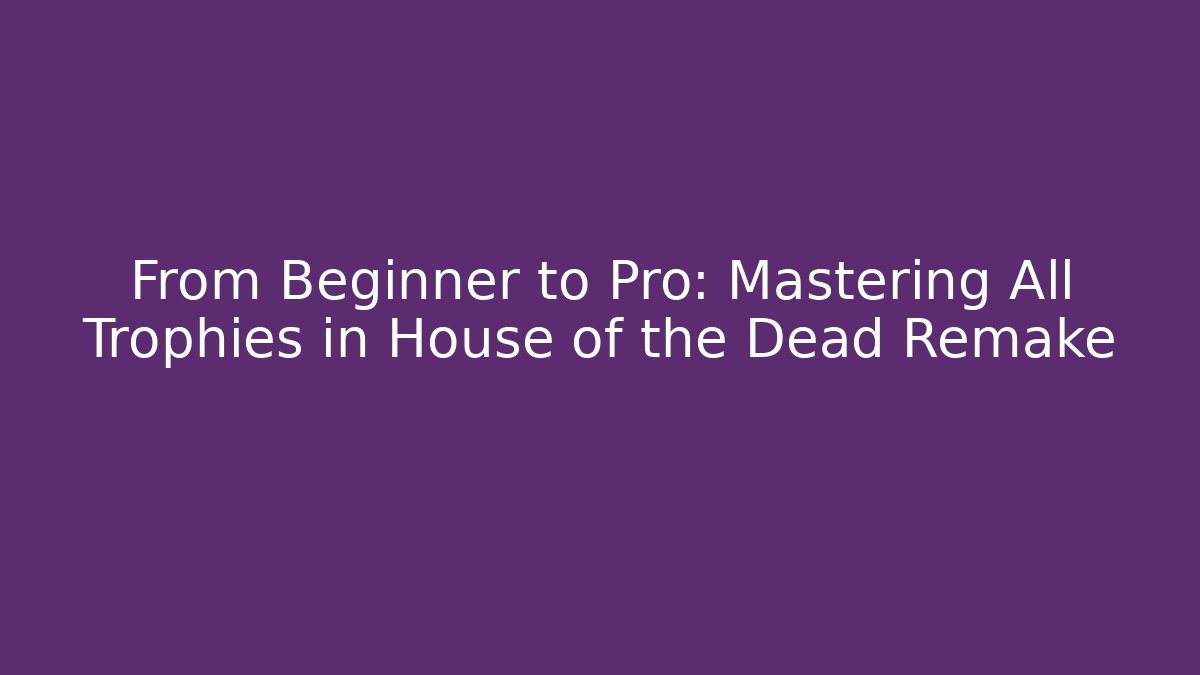 From Beginner to Pro: Mastering All Trophies in House of the Dead Remake
